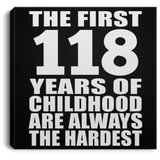 118th Birthday First 118 Years of Childhood Are The Hardest - Canvas Square