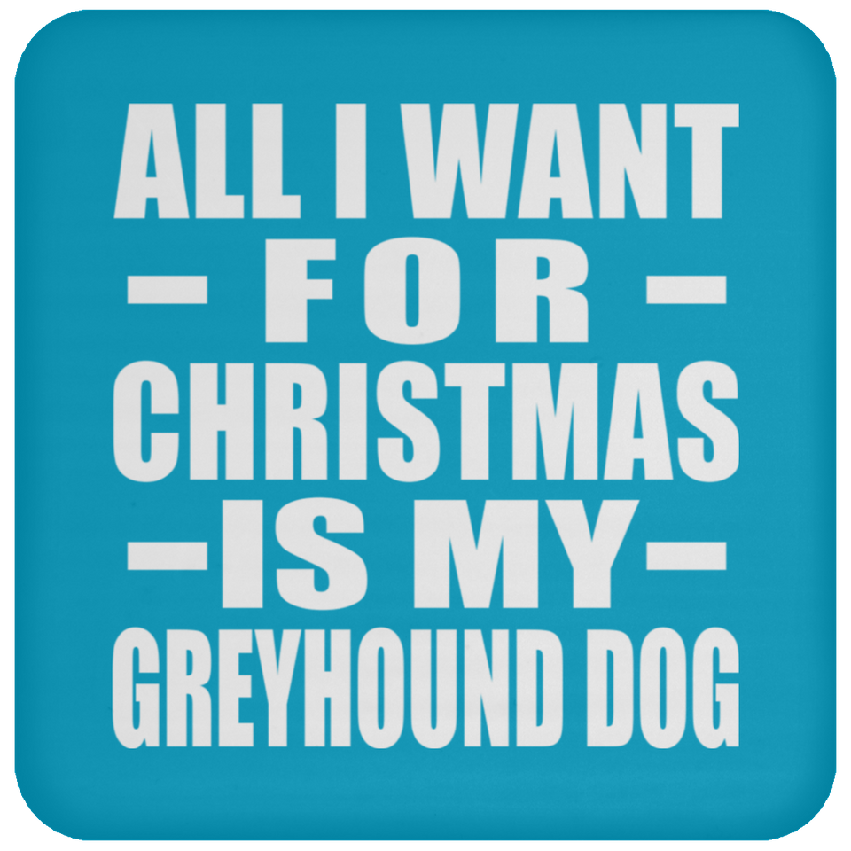 All I Want For Christmas Is My Greyhound Dog - Coaster
