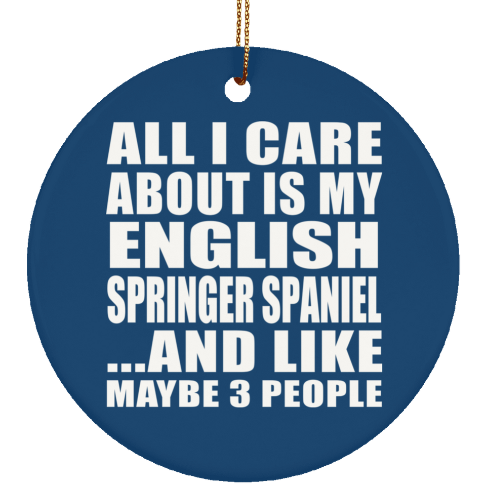 All I Care About Is My English Springer Spaniel - Circle Ornament