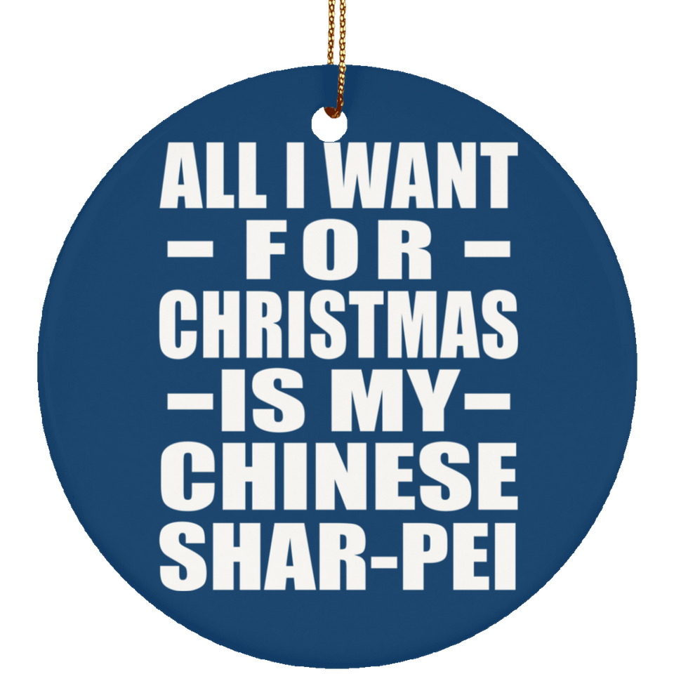 All I Want For Christmas Is My Chinese Shar-Pei - Circle Ornament