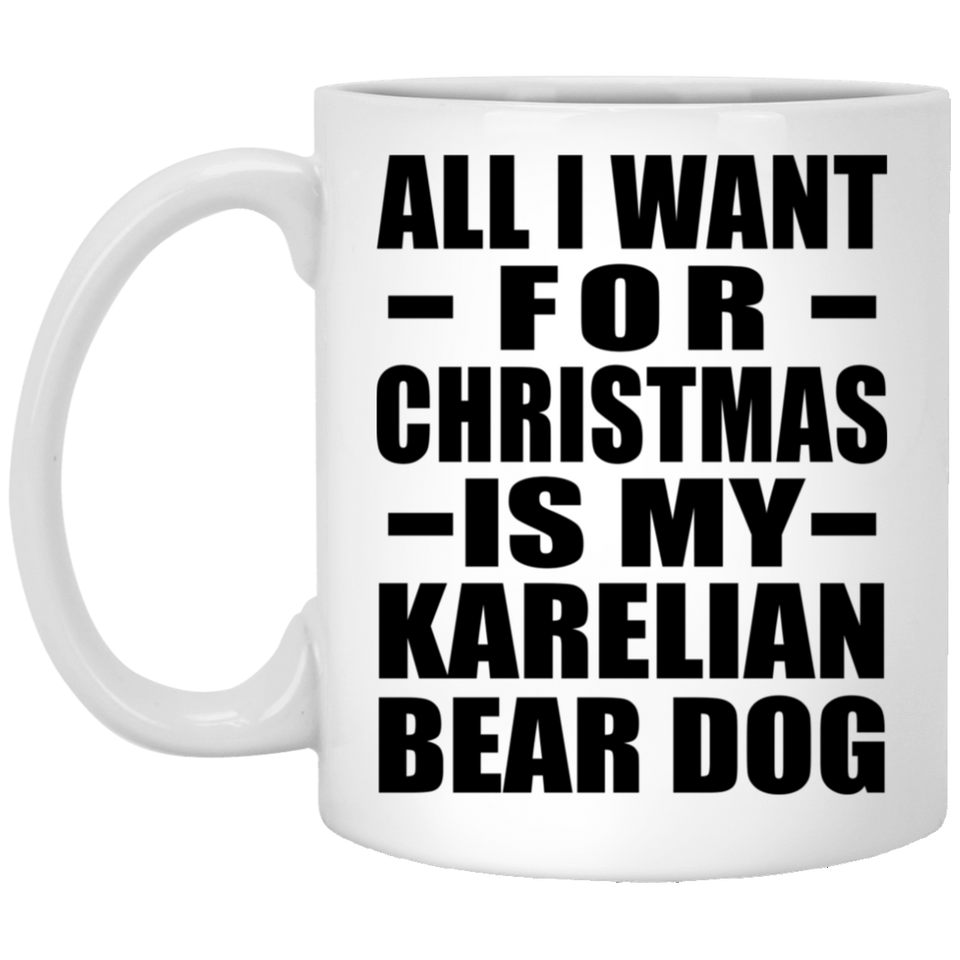 All I Want For Christmas Is My Karelian Bear Dog - 11 Oz Coffee Mug
