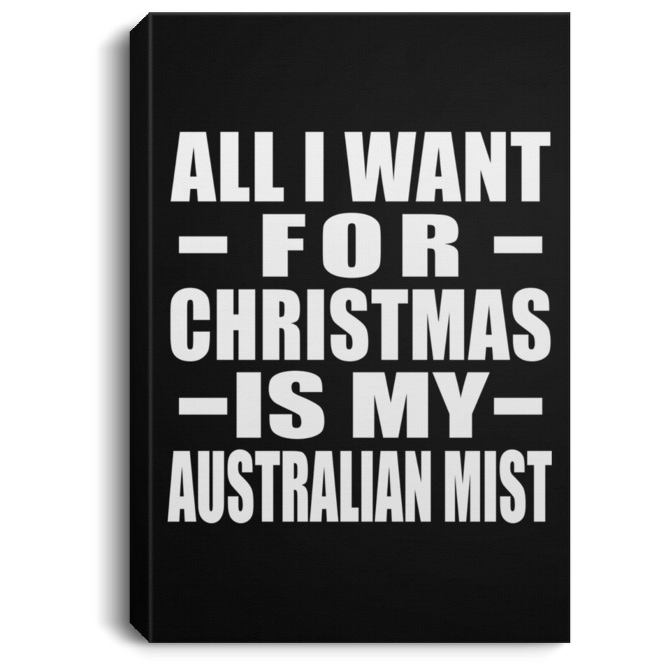 All I Want For Christmas Is My Australian Mist - Canvas Portrait