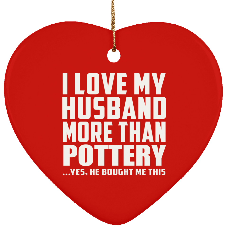 I Love My Husband More Than Pottery - Heart Ornament