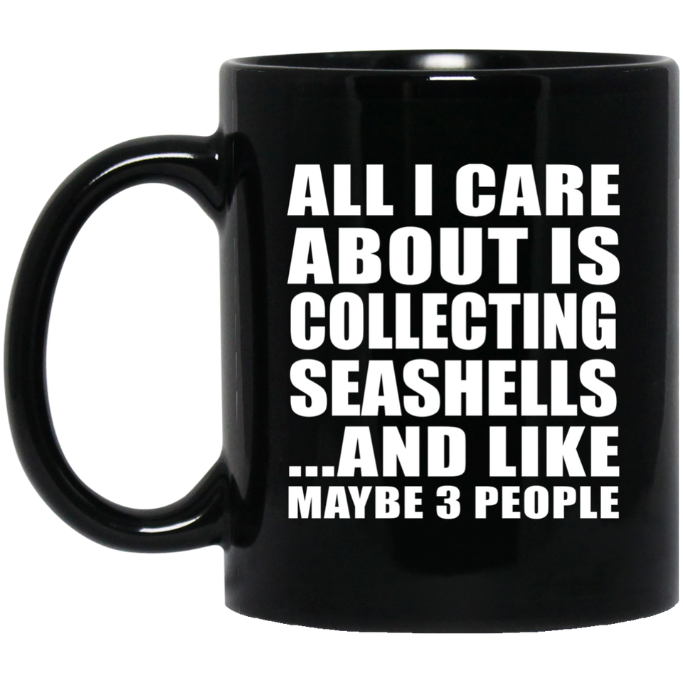 All I Care About Is Collecting Seashells - 11 Oz Coffee Mug Black