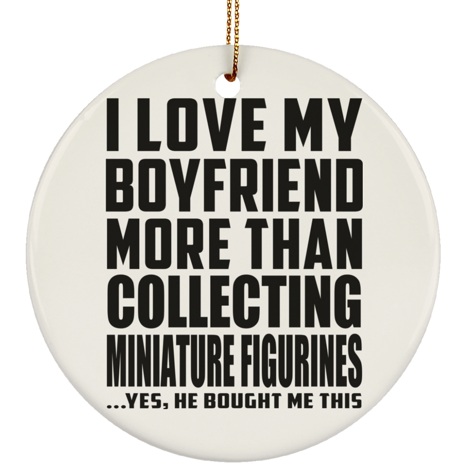 I Love My Boyfriend More Than Collecting Miniature Figurines - Circle Ornament
