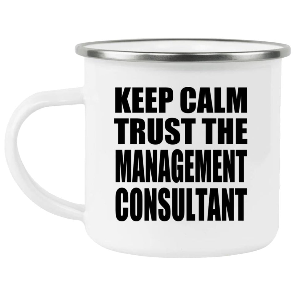 Keep Calm and Trust The Management Consultant - 12oz Camping Mug