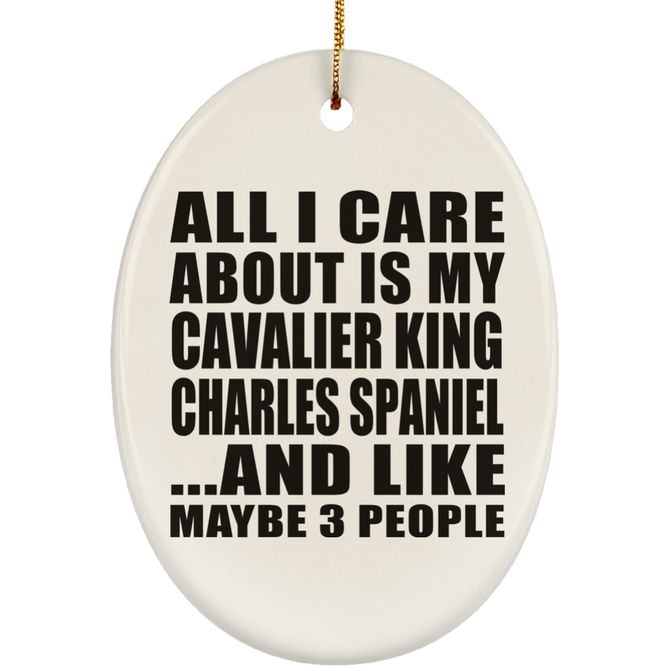 All I Care About Is My Cavalier King Charles Spaniel - Oval Ornament