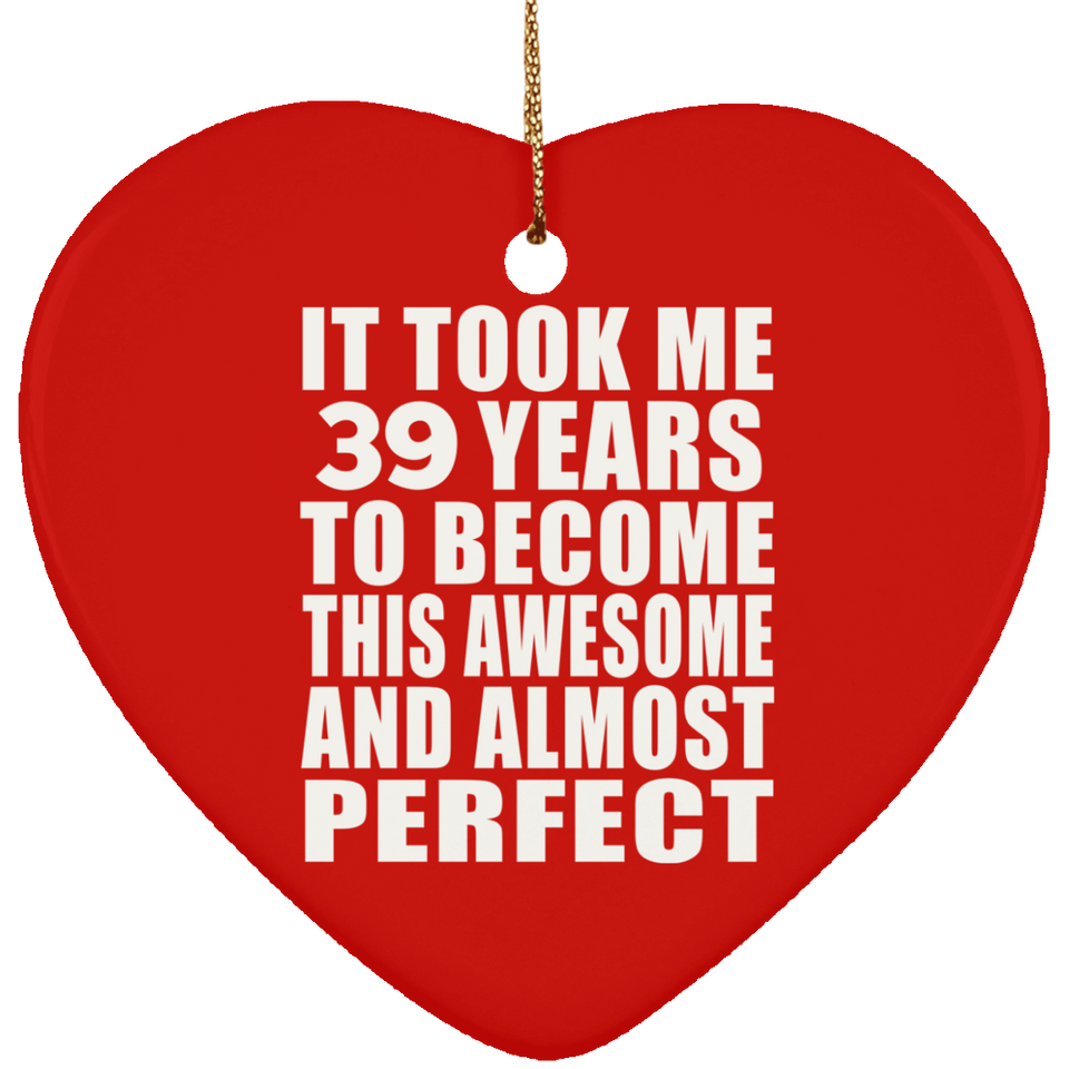 39th Birthday Took 39 Years To Become Awesome & Perfect - Heart Ornament