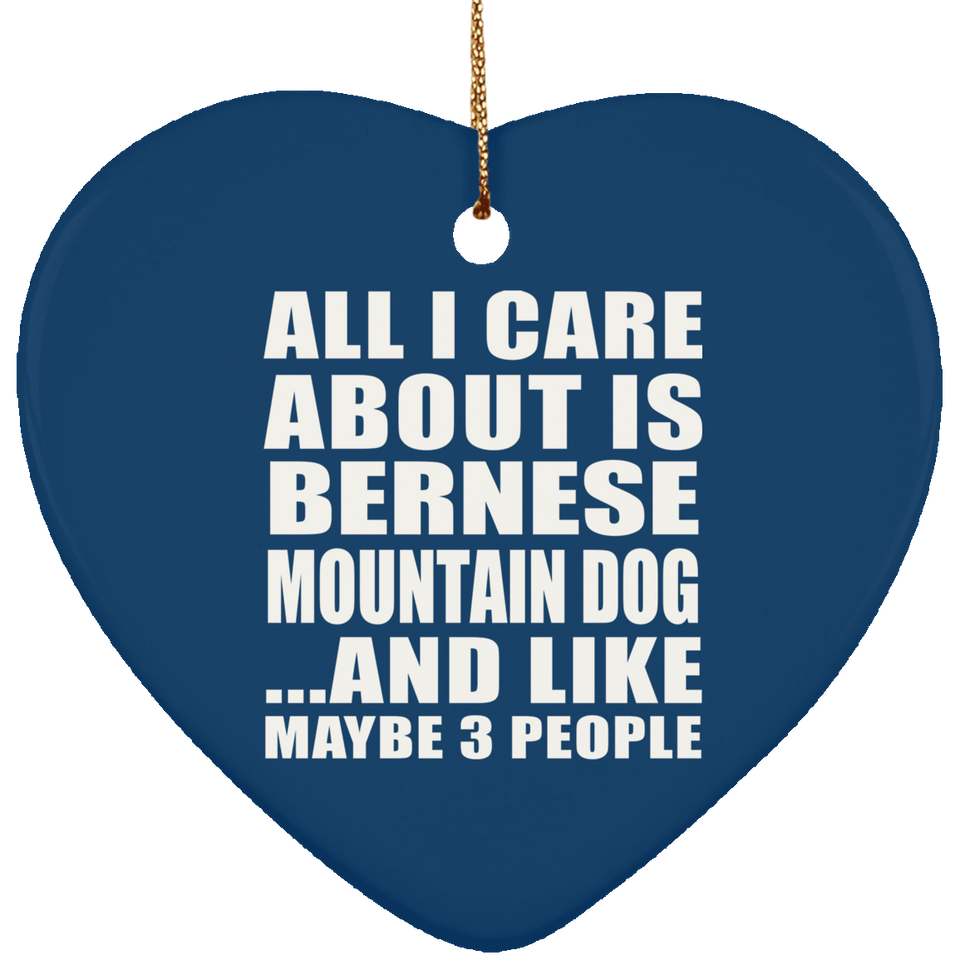 All I Care About Is Bernese Mountain Dog - Heart Ornament
