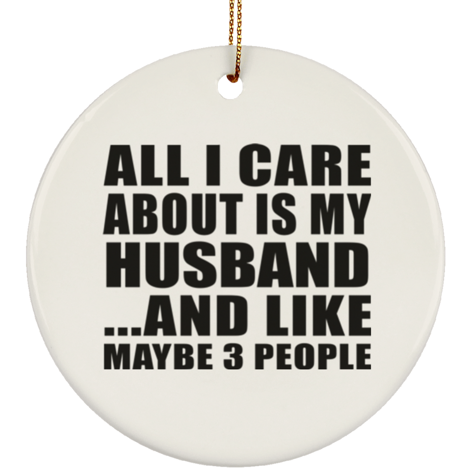 All I Care About Is My Husband - Circle Ornament