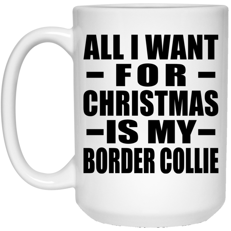 All I Want For Christmas Is My Border Collie - 15 Oz Coffee Mug
