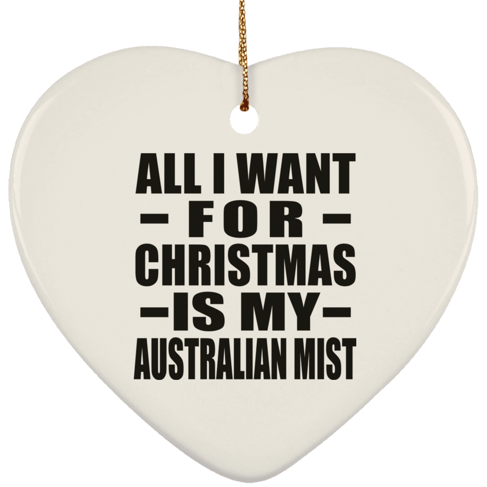 All I Want For Christmas Is My Australian Mist - Heart Ornament