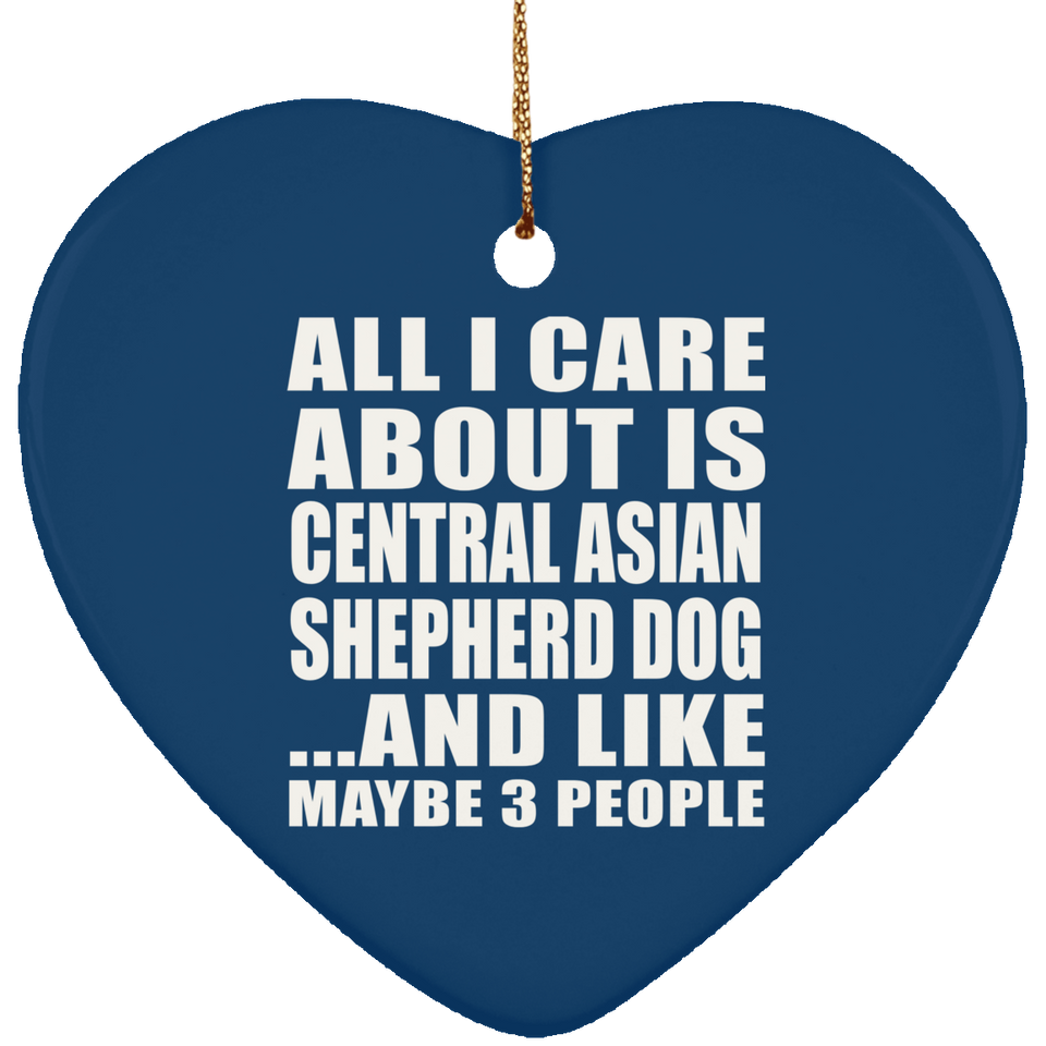 All I Care About Is Central Asian Shepherd Dog - Heart Ornament