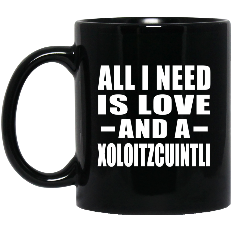 All I Need Is Love And A Xoloitzcuintli - 11 Oz Coffee Mug Black