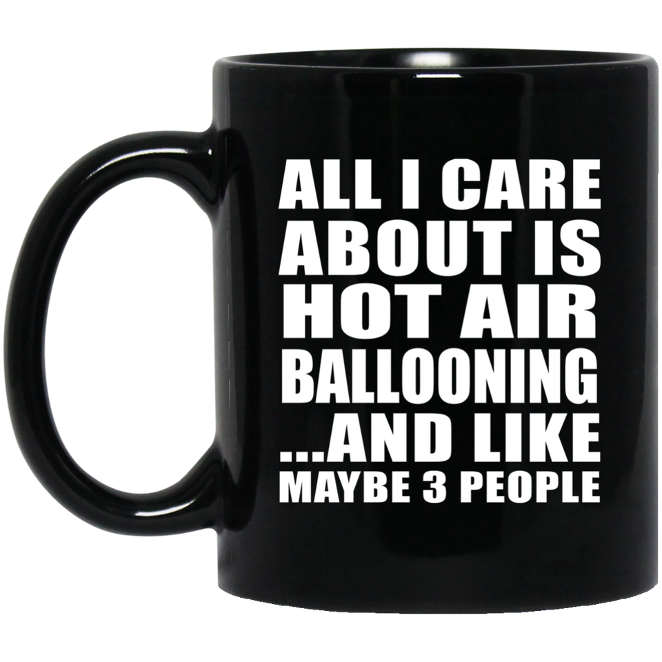 All I Care About Is Hot Air Ballooning - 11 Oz Coffee Mug Black