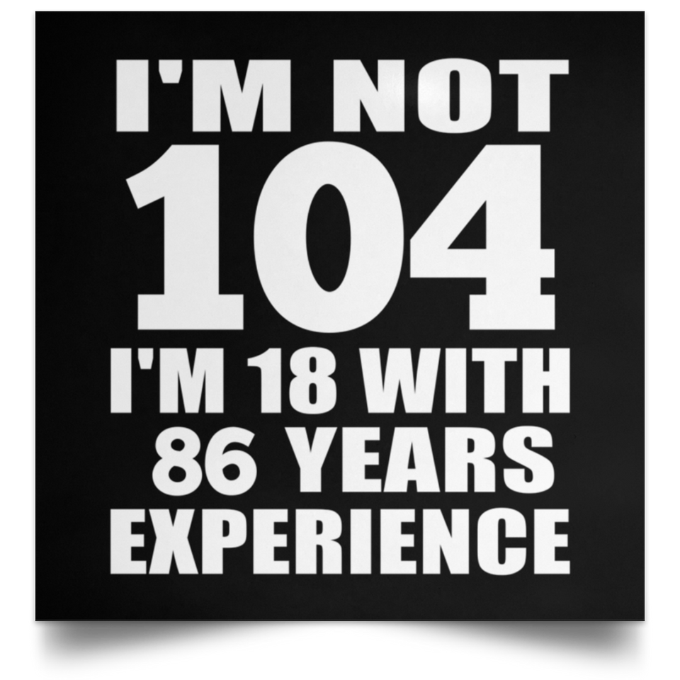 104th Birthday I'm Not 104 I'm 18 With 86 Years Experience - Poster Square
