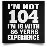 104th Birthday I'm Not 104 I'm 18 With 86 Years Experience - Poster Square