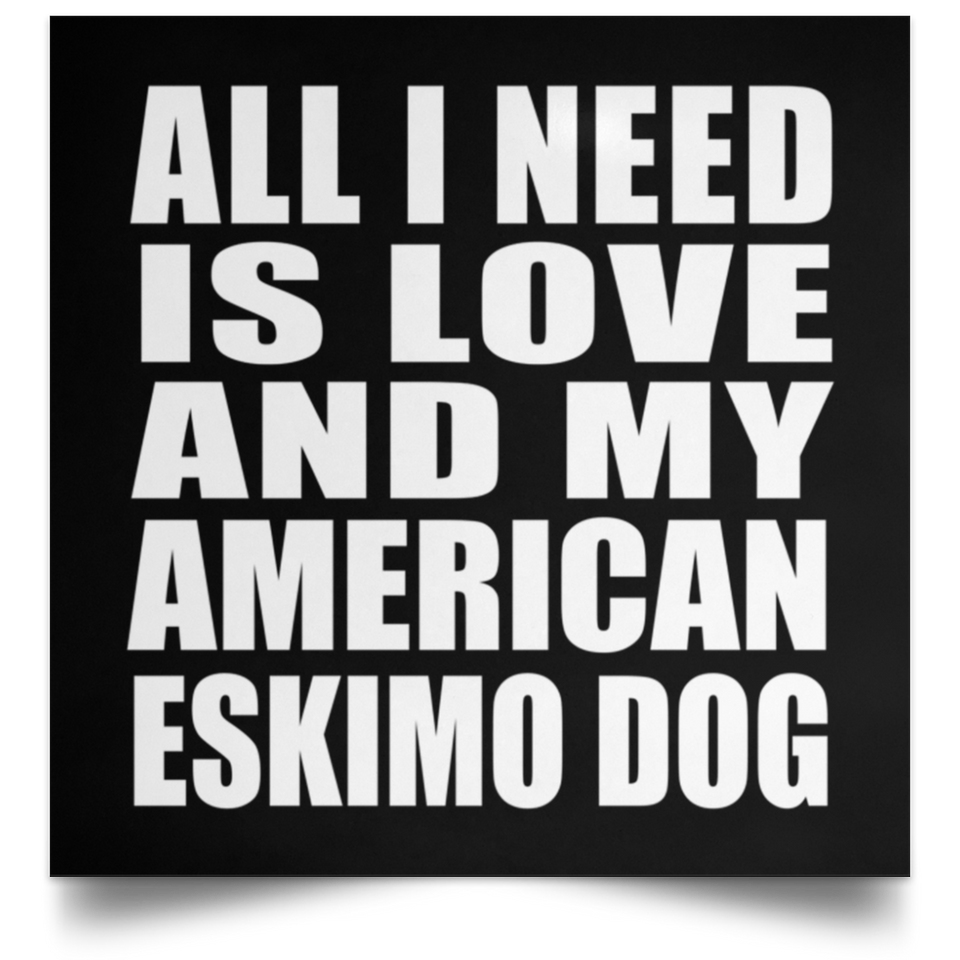 All I Need Is Love And My American Eskimo Dog - Poster Square
