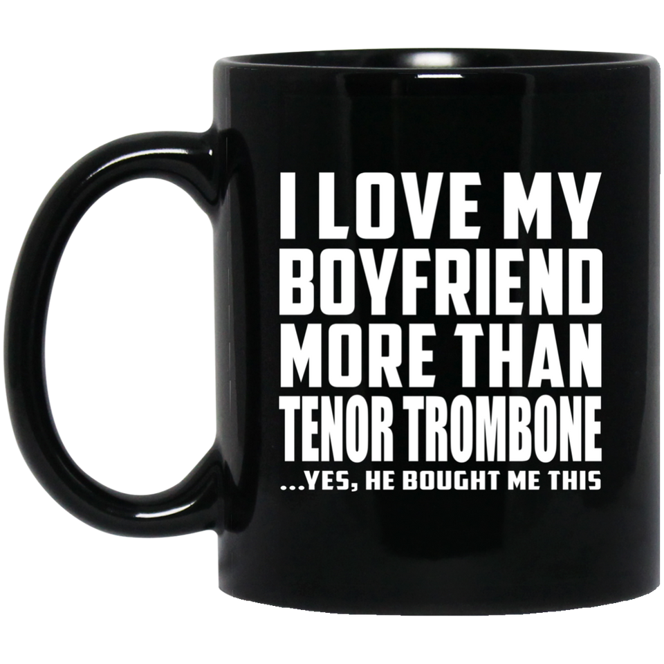 I Love My Boyfriend More Than Tenor Trombone - 11 Oz Coffee Mug Black