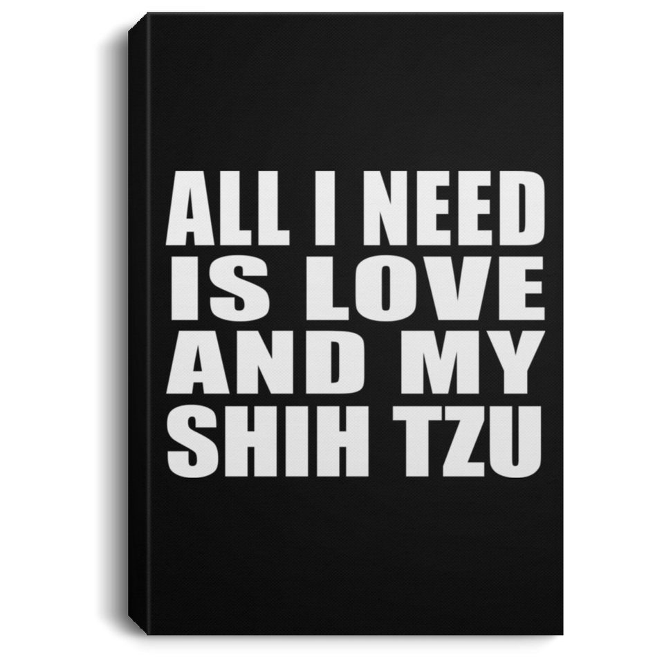 All I Need Is Love And My Shih Tzu - Canvas Portrait
