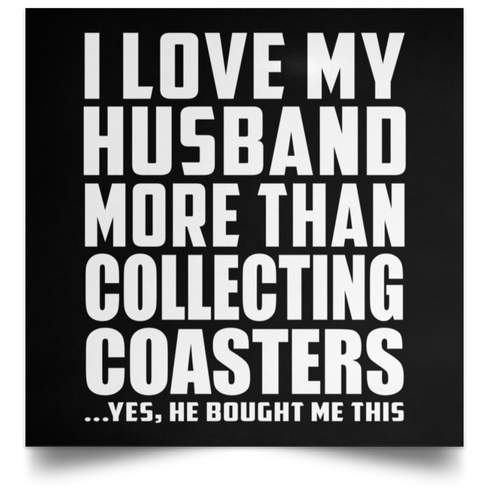 I Love My Husband More Than Collecting Coasters - Poster Square