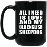All I Need Is Love And My Old English Sheepdog - 15 Oz Coffee Mug Black