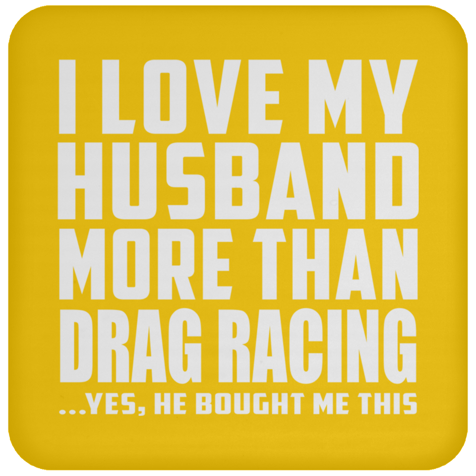 I Love My Husband More Than Drag Racing - Drink Coaster
