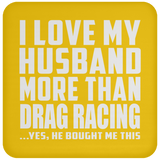 I Love My Husband More Than Drag Racing - Drink Coaster