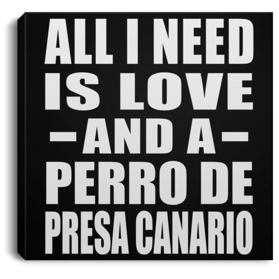 All I Need Is Love And A Perro De Presa Canario - Canvas Square