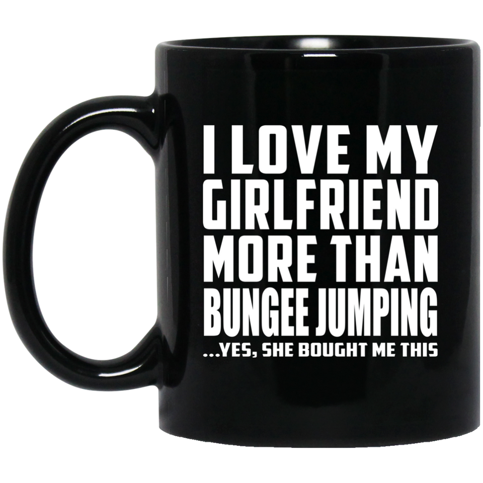 I Love My Girlfriend More Than Bungee Jumping - 11 Oz Coffee Mug Black