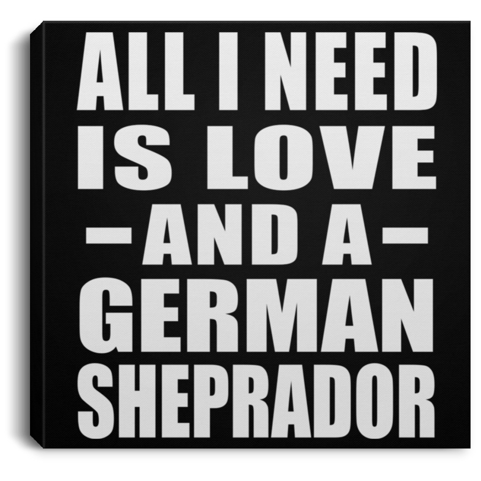 All I Need Is Love And A German Sheprador - Canvas Square