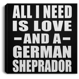 All I Need Is Love And A German Sheprador - Canvas Square