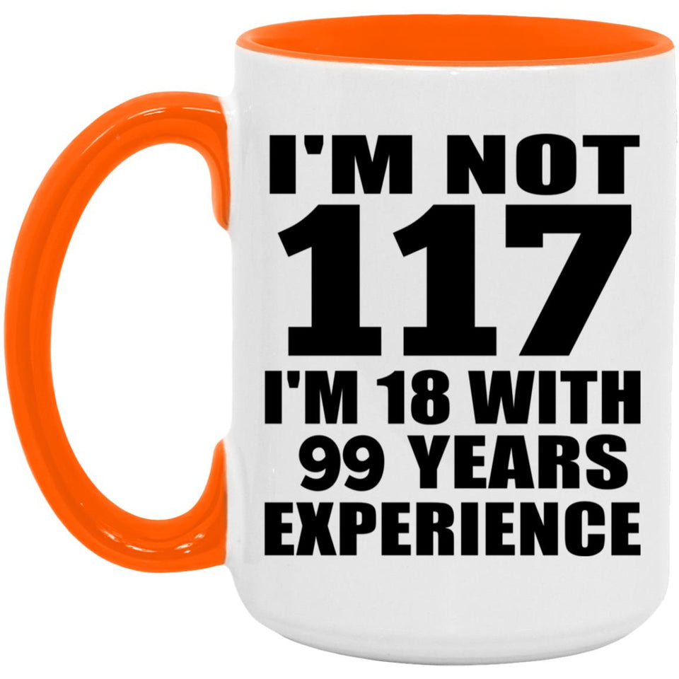 117th Birthday I'm Not 117 I'm 18 With 99 Years Experience - 15oz Accent Mug Orange
