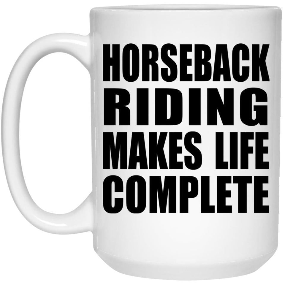 Horseback Riding Makes Life Complete - 15oz Coffee Mug