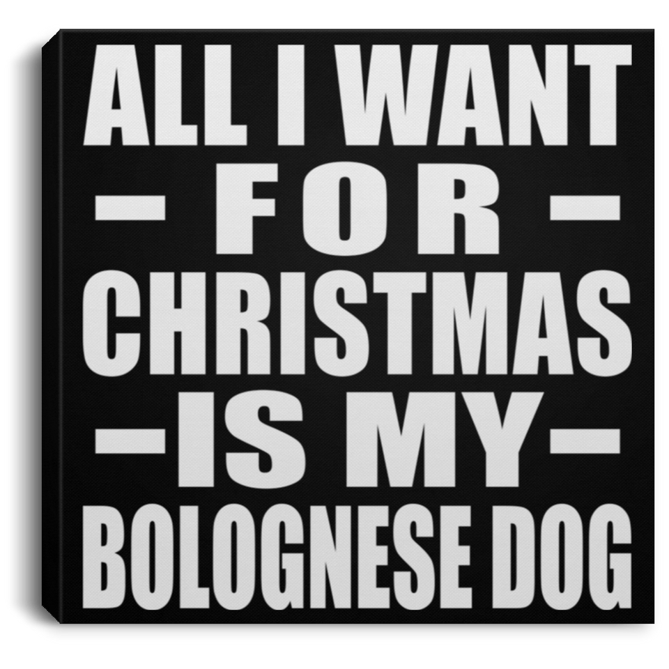 All I Want For Christmas Is My Bolognese Dog - Canvas Square