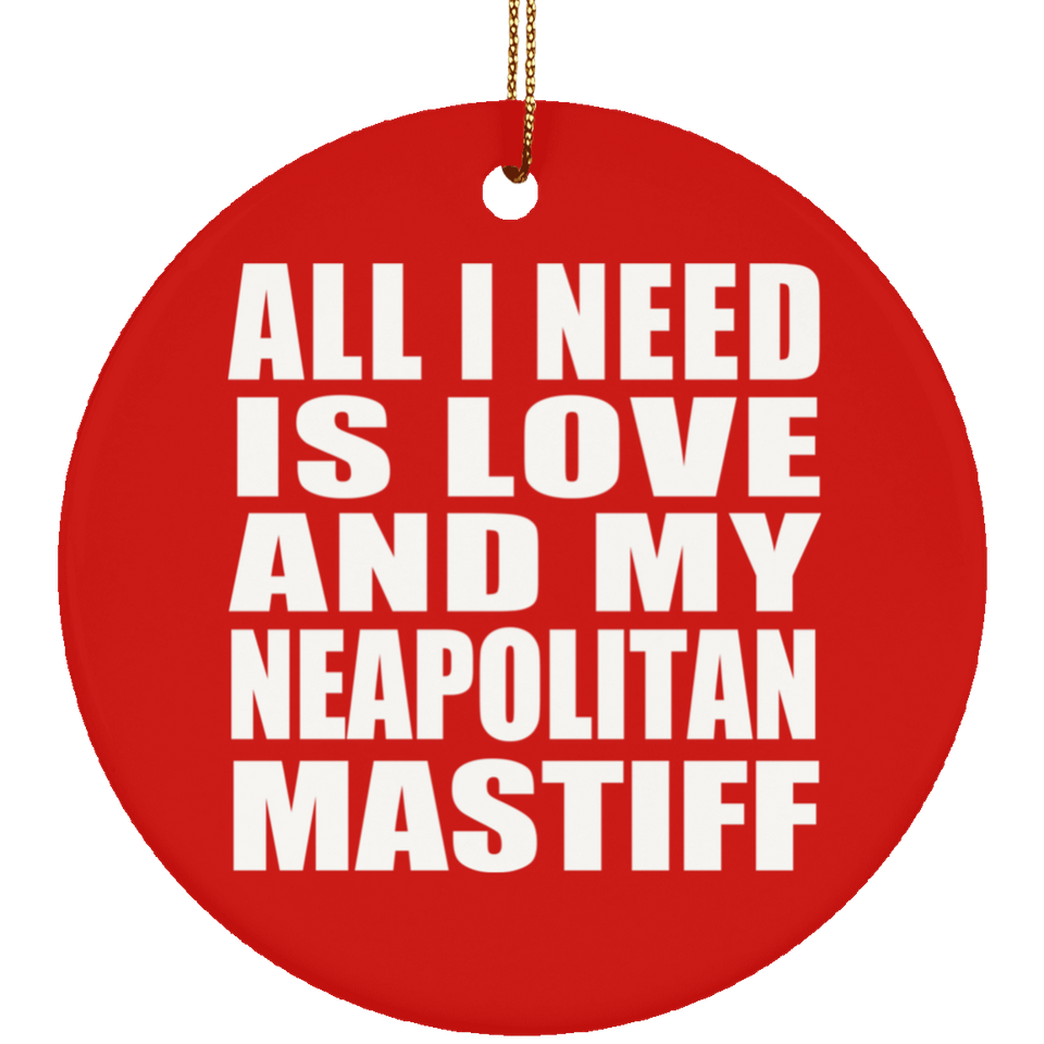 All I Need Is Love And My Neapolitan Mastiff - Circle Ornament