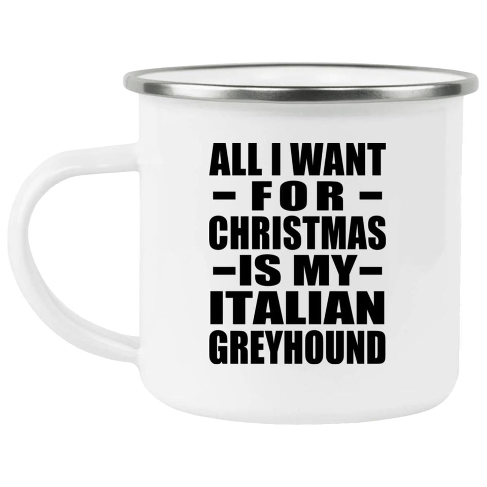 All I Want For Christmas Is My Italian Greyhound - 12oz Camping Mug