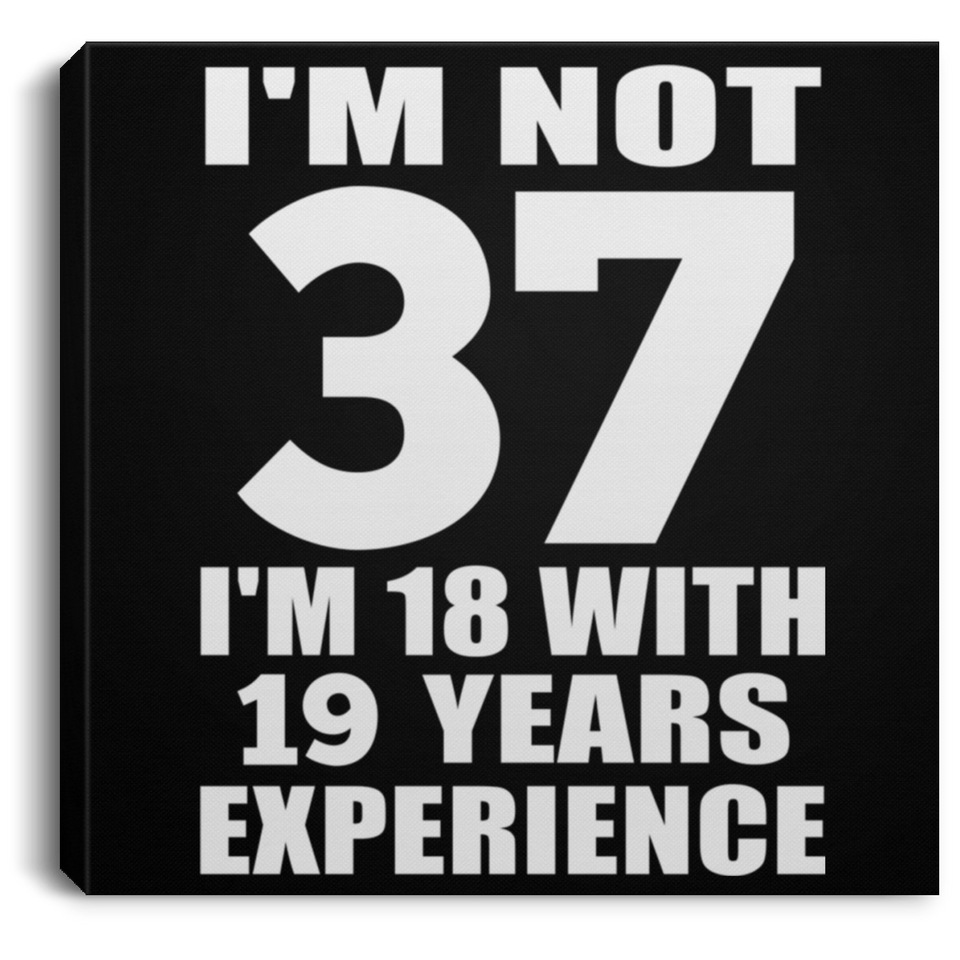 37th Birthday I'm Not 37 I'm 18 With 19 Years Experience - Canvas Square