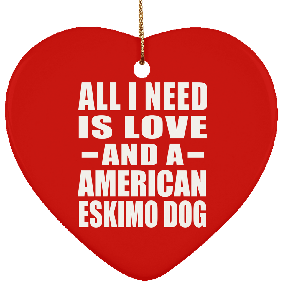 All I Need Is Love And A American Eskimo Dog - Heart Ornament