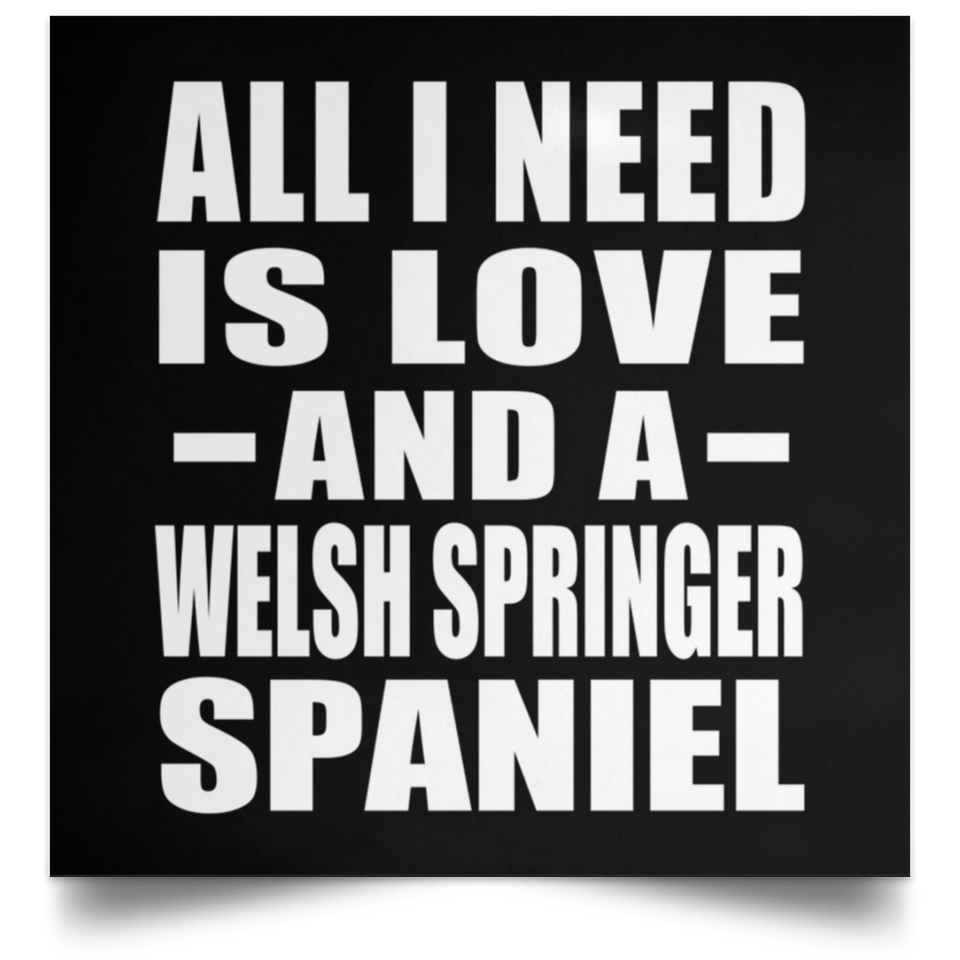 All I Need Is Love And A Welsh Springer Spaniel - Poster Square