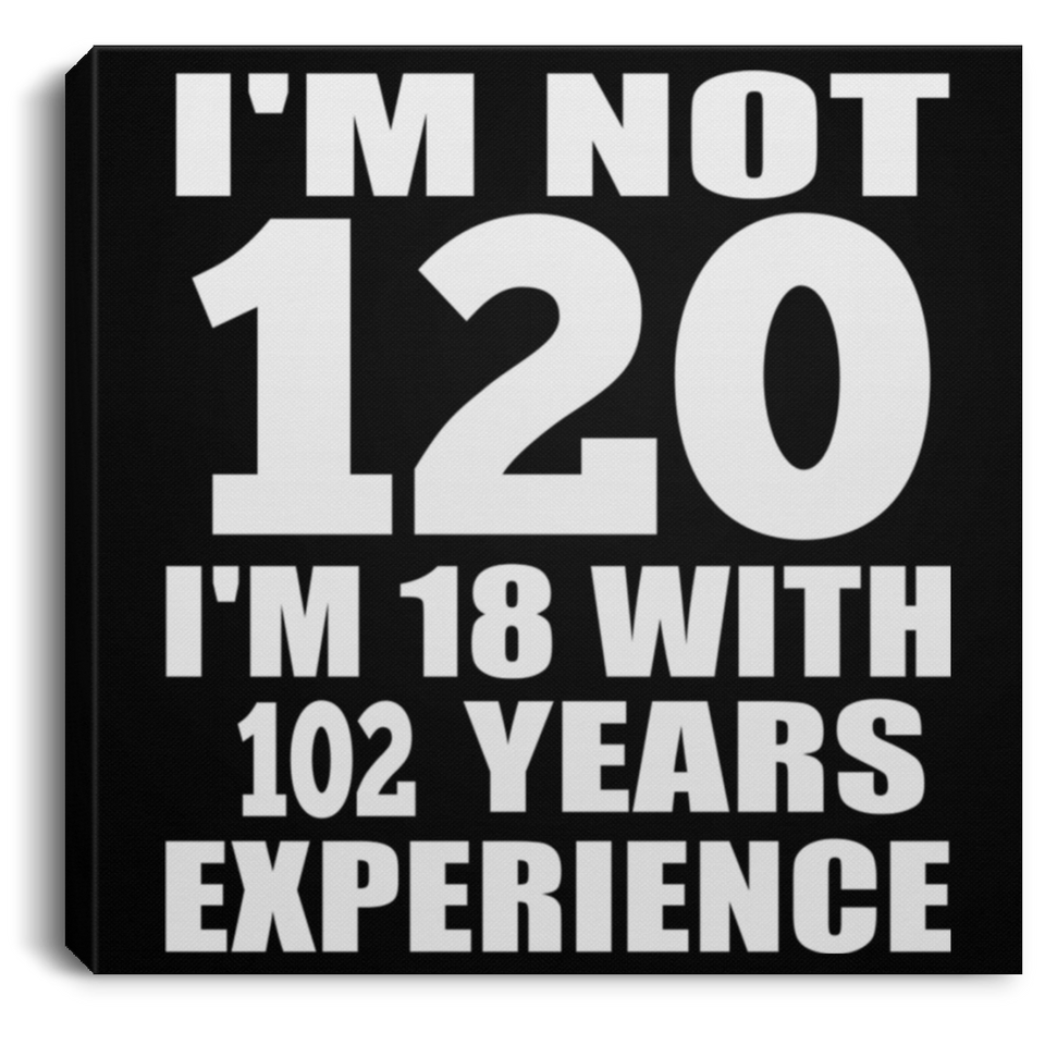 120th Birthday I'm Not 120 I'm 18 With 102 Years Experience - Canvas Square