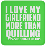 I Love My Girlfriend More Than Quilling - Drink Coaster