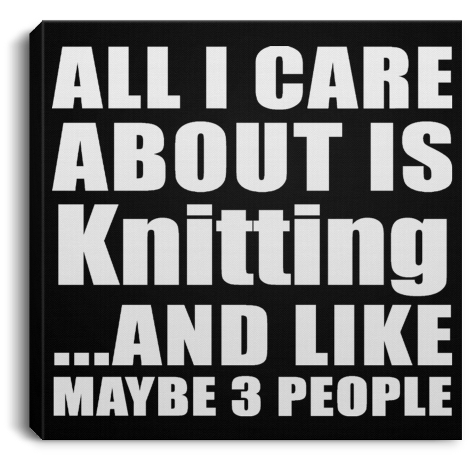 All I Care About Is Knitting - Canvas Square