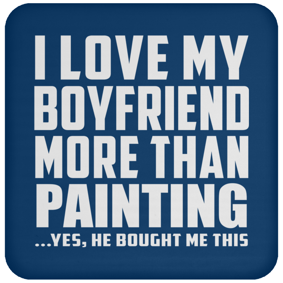 I Love My Boyfriend More Than Painting - Drink Coaster