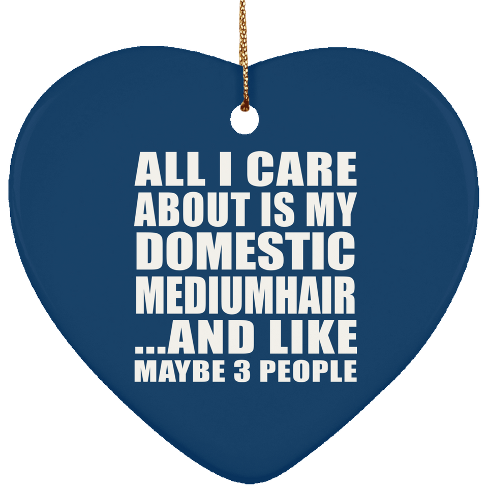 All I Care About Is My Domestic Mediumhair - Heart Ornament