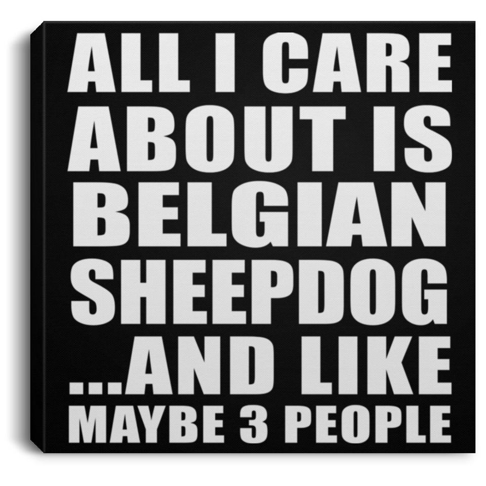 All I Care About Is Belgian Sheepdog - Canvas Square