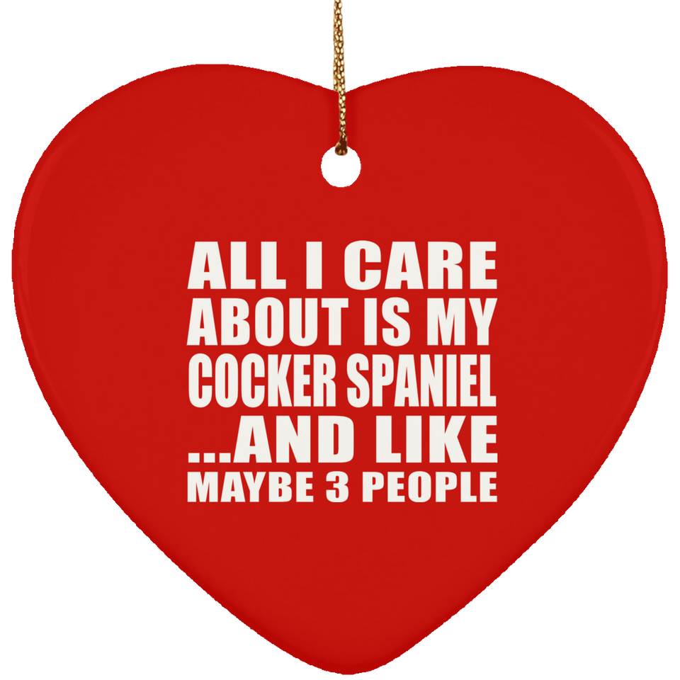 All I Care About Is My Cocker Spaniel - Heart Ornament