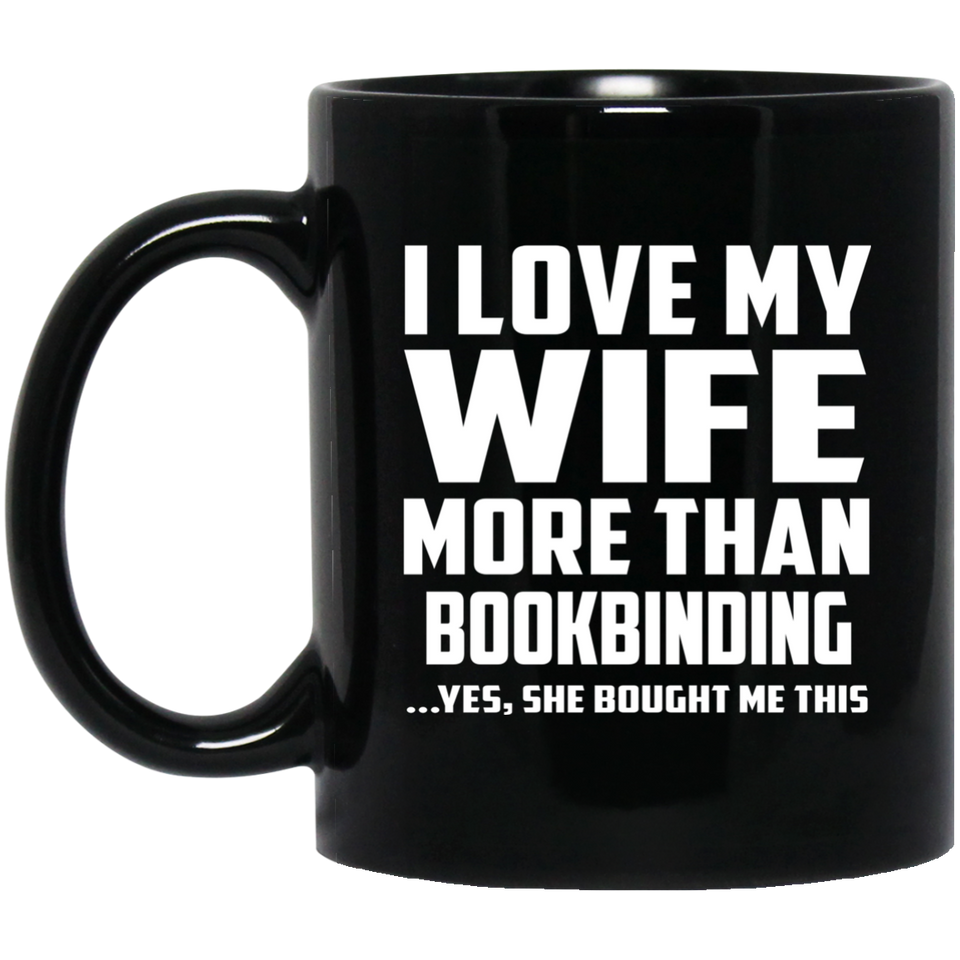 I Love My Wife More Than Bookbinding - 11 Oz Coffee Mug Black