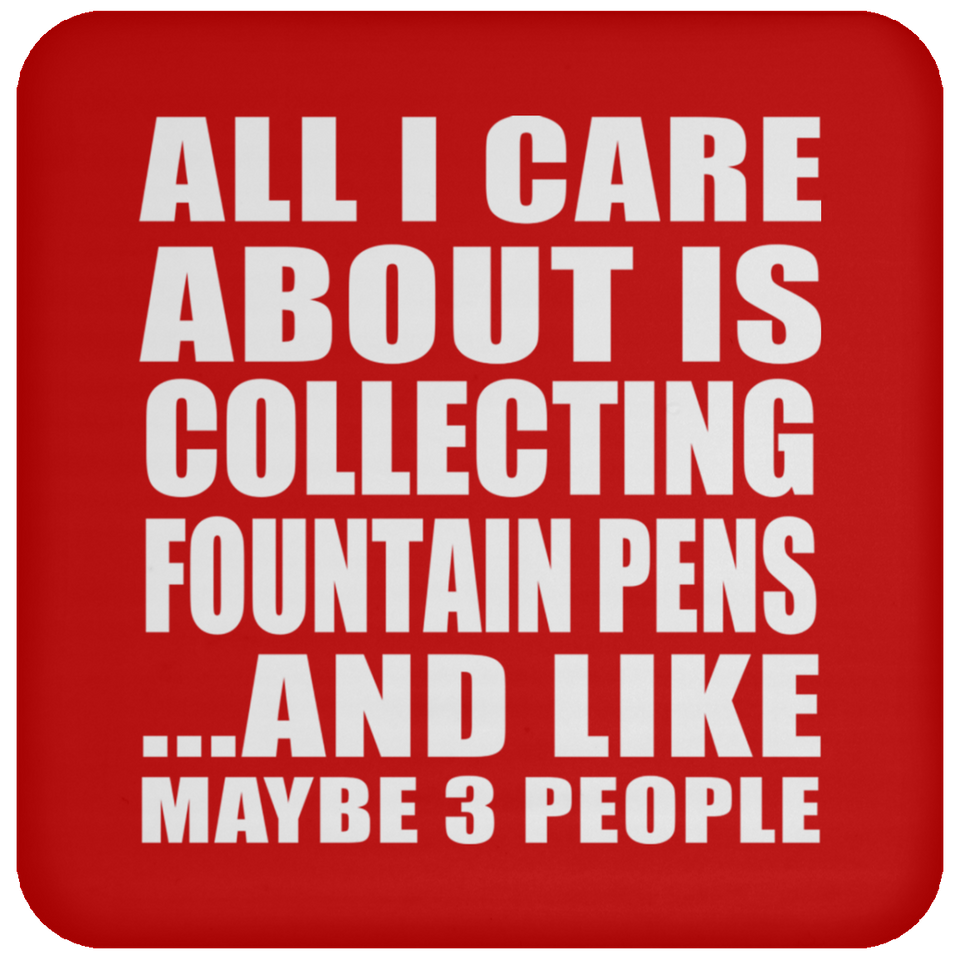 All I Care About Is Collecting Fountain Pens - Drink Coaster
