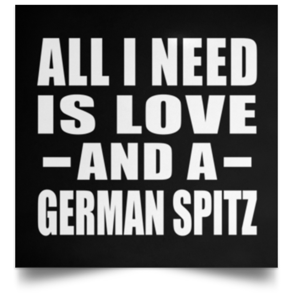 All I Need Is Love And A German Spitz - Poster Square